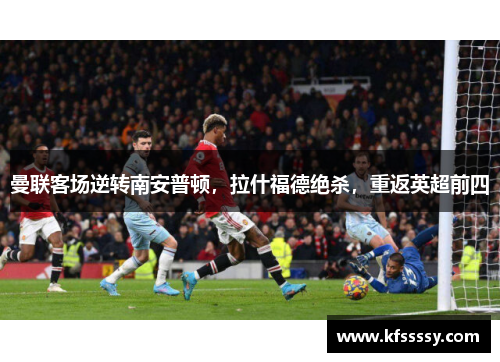 曼联客场逆转南安普顿，拉什福德绝杀，重返英超前四