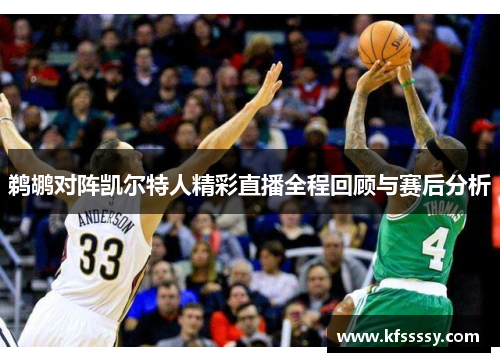 鹈鹕对阵凯尔特人精彩直播全程回顾与赛后分析